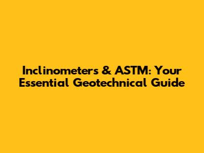 Inclinometers & ASTM: Your Essential Geotechnical Guide
