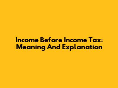 Income Before Income Tax: Meaning And Explanation