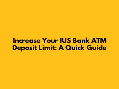 Increase Your IUS Bank ATM Deposit Limit: A Quick Guide