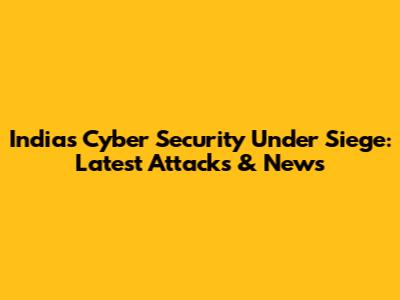 India's Cyber Security Under Siege: Latest Attacks & News