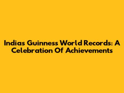 India's Guinness World Records: A Celebration Of Achievements
