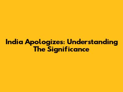 India Apologizes: Understanding The Significance