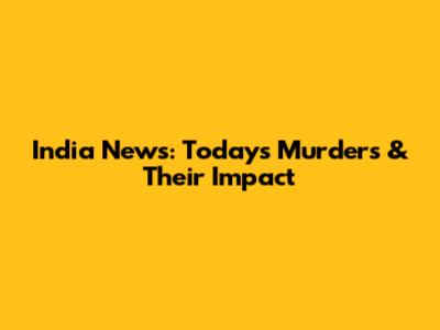 India News: Today's Murders & Their Impact