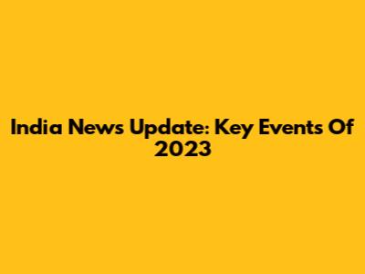 India News Update: Key Events Of 2023