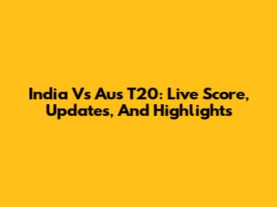 India Vs Aus T20: Live Score, Updates, And Highlights