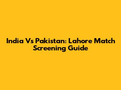 India Vs Pakistan: Lahore Match Screening Guide