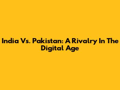 India Vs. Pakistan: A Rivalry In The Digital Age