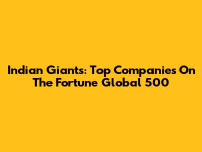 Indian Giants: Top Companies On The Fortune Global 500