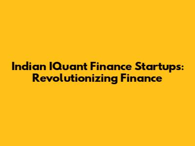 Indian IQuant Finance Startups: Revolutionizing Finance