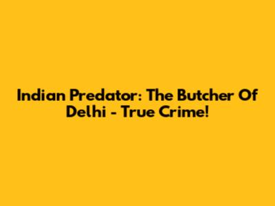 Indian Predator: The Butcher Of Delhi - True Crime!