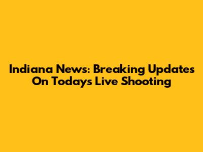 Indiana News: Breaking Updates On Today's Live Shooting