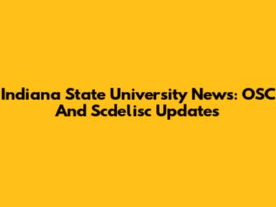 Indiana State University News: OSC And Scdelisc Updates