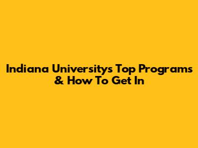 Indiana University's Top Programs & How To Get In