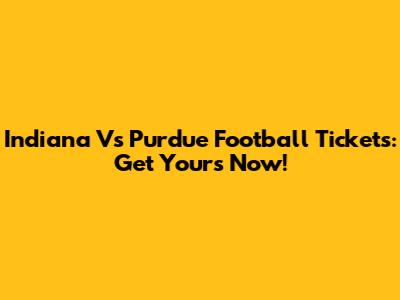 Indiana Vs Purdue Football Tickets: Get Yours Now!