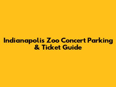 Indianapolis Zoo Concert Parking & Ticket Guide