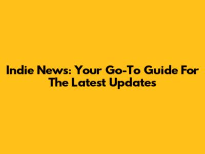 Indie News: Your Go-To Guide For The Latest Updates