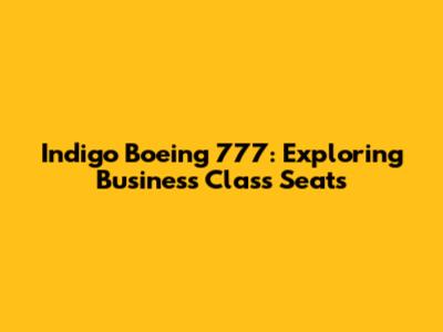 Indigo Boeing 777: Exploring Business Class Seats