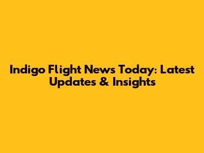Indigo Flight News Today: Latest Updates & Insights