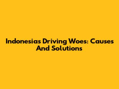 Indonesia's Driving Woes: Causes And Solutions