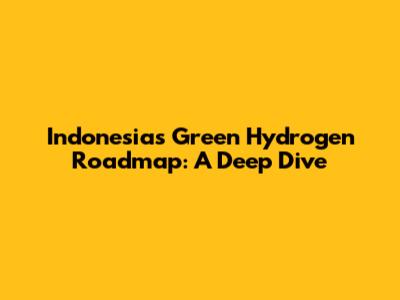 Indonesia's Green Hydrogen Roadmap: A Deep Dive
