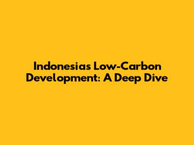 Indonesia's Low-Carbon Development: A Deep Dive