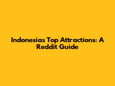 Indonesia's Top Attractions: A Reddit Guide