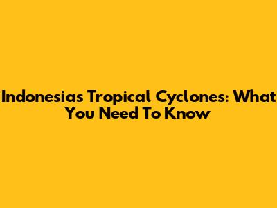 Indonesia's Tropical Cyclones: What You Need To Know