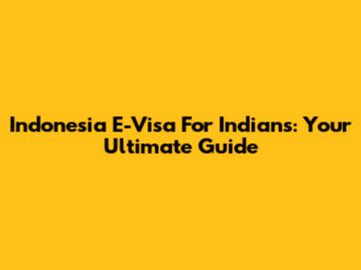 Indonesia E-Visa For Indians: Your Ultimate Guide