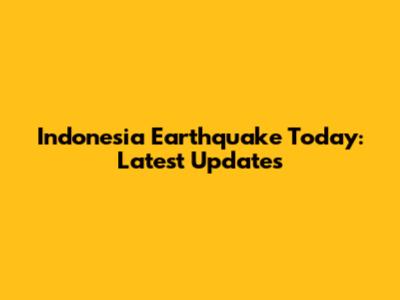 Indonesia Earthquake Today: Latest Updates
