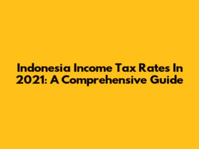 Indonesia Income Tax Rates In 2021: A Comprehensive Guide