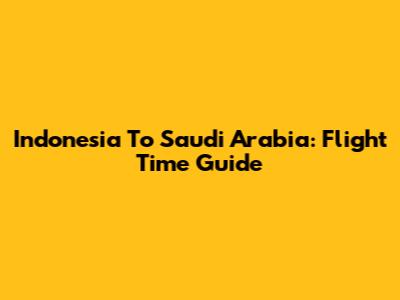 Indonesia To Saudi Arabia: Flight Time Guide