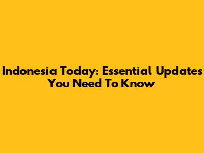 Indonesia Today: Essential Updates You Need To Know