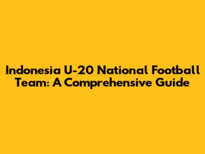 Indonesia U-20 National Football Team: A Comprehensive Guide