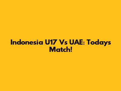 Indonesia U17 Vs UAE: Today's Match!