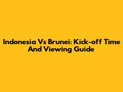 Indonesia Vs Brunei: Kick-off Time And Viewing Guide