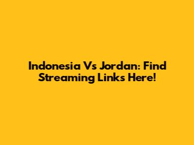 Indonesia Vs Jordan: Find Streaming Links Here!