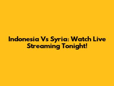 Indonesia Vs Syria: Watch Live Streaming Tonight!