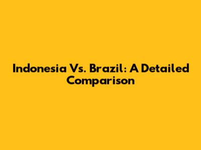 Indonesia Vs. Brazil: A Detailed Comparison