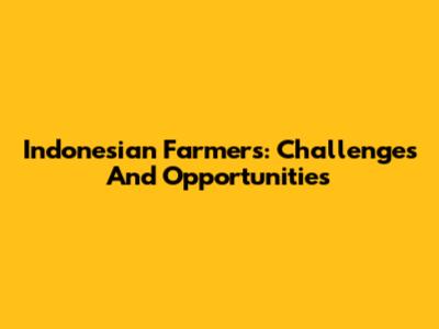 Indonesian Farmers: Challenges And Opportunities