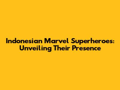 Indonesian Marvel Superheroes: Unveiling Their Presence