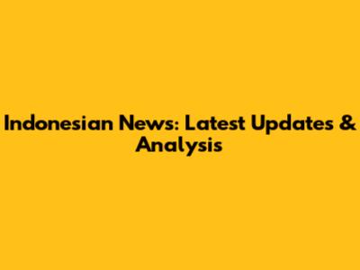 Indonesian News: Latest Updates & Analysis