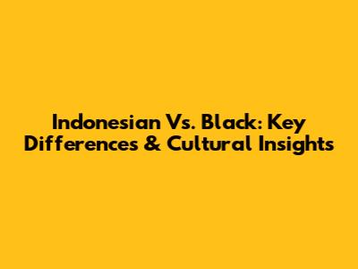 Indonesian Vs. Black: Key Differences & Cultural Insights