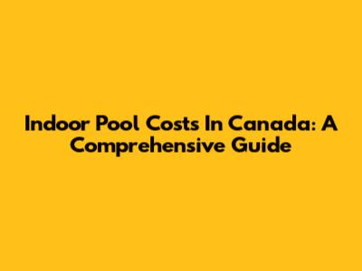 Indoor Pool Costs In Canada: A Comprehensive Guide