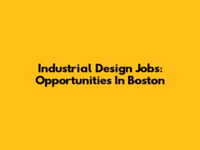 Industrial Design Jobs: Opportunities In Boston