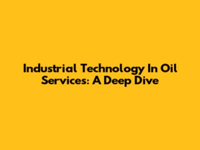 Industrial Technology In Oil Services: A Deep Dive