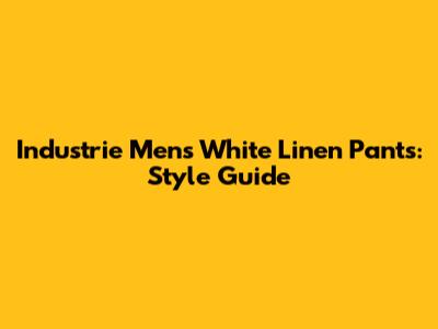 Industrie Men's White Linen Pants: Style Guide