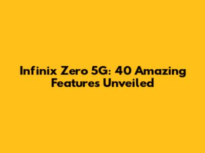 Infinix Zero 5G: 40 Amazing Features Unveiled