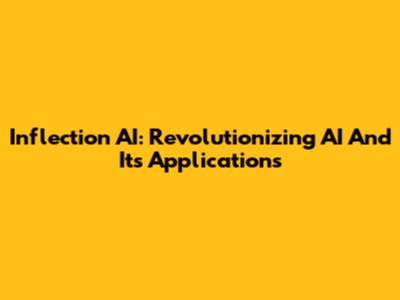 Inflection AI: Revolutionizing AI And Its Applications