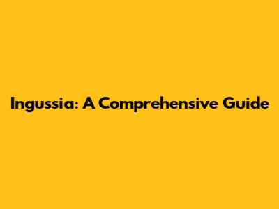 Ingussia: A Comprehensive Guide