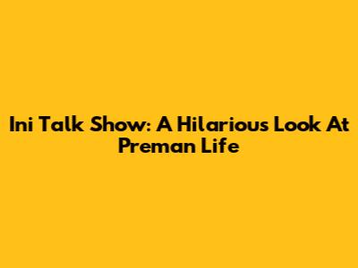 Ini Talk Show: A Hilarious Look At Preman Life